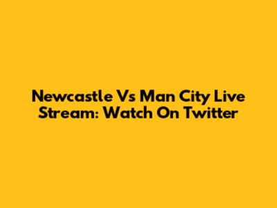 Newcastle Vs Man City Live Stream: Watch On Twitter
