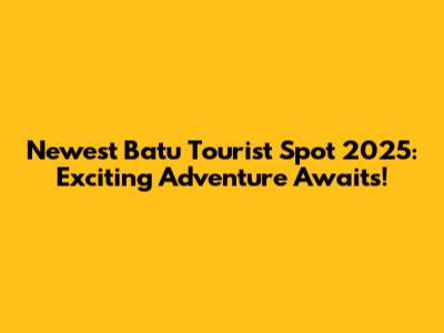 Newest Batu Tourist Spot 2025: Exciting Adventure Awaits!