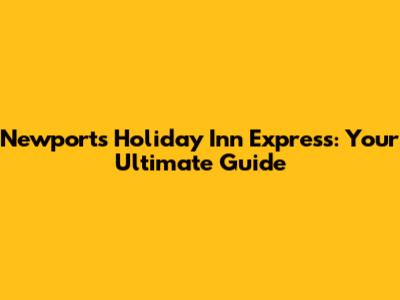 Newport's Holiday Inn Express: Your Ultimate Guide