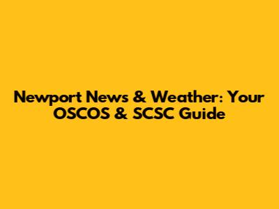 Newport News & Weather: Your OSCOS & SCSC Guide