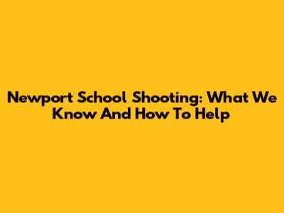 Newport School Shooting: What We Know And How To Help