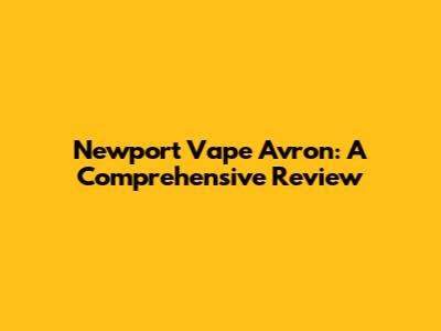 Newport Vape Avron: A Comprehensive Review