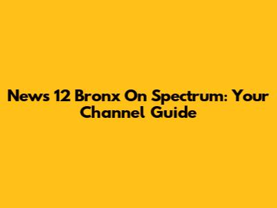 News 12 Bronx On Spectrum: Your Channel Guide