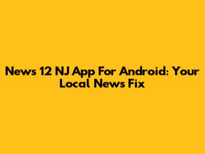 News 12 NJ App For Android: Your Local News Fix