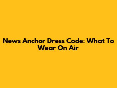 News Anchor Dress Code: What To Wear On Air