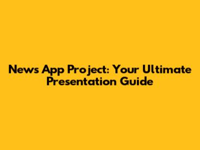 News App Project: Your Ultimate Presentation Guide
