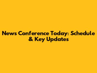News Conference Today: Schedule & Key Updates