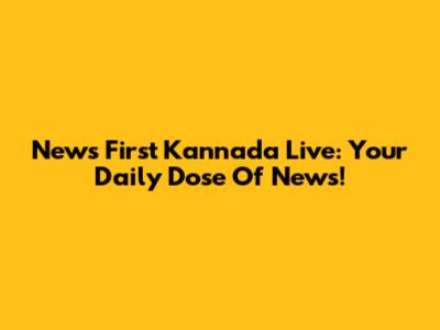 News First Kannada Live: Your Daily Dose Of News!
