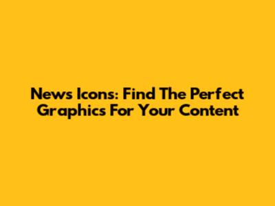 News Icons: Find The Perfect Graphics For Your Content