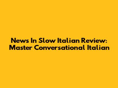 News In Slow Italian Review: Master Conversational Italian