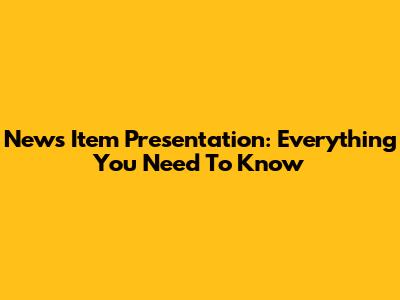 News Item Presentation: Everything You Need To Know