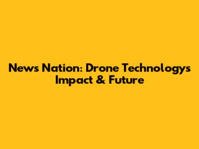 News Nation: Drone Technology's Impact & Future