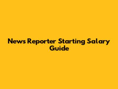 News Reporter Starting Salary Guide