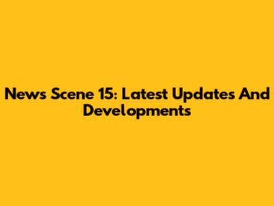 News Scene 15: Latest Updates And Developments