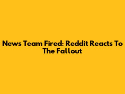 News Team Fired: Reddit Reacts To The Fallout