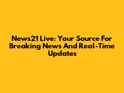 News21 Live: Your Source For Breaking News And Real-Time Updates