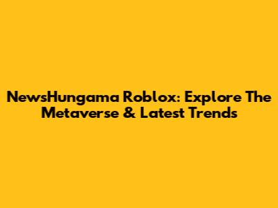 NewsHungama Roblox: Explore The Metaverse & Latest Trends