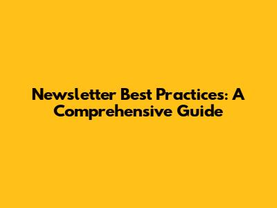 Newsletter Best Practices: A Comprehensive Guide
