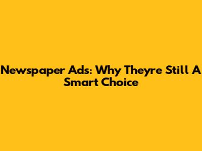 Newspaper Ads: Why They're Still A Smart Choice
