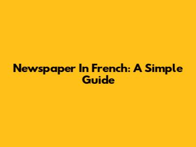 Newspaper In French: A Simple Guide