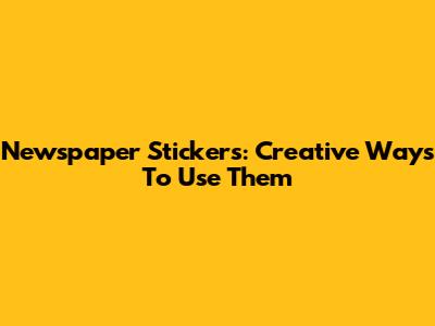 Newspaper Stickers: Creative Ways To Use Them