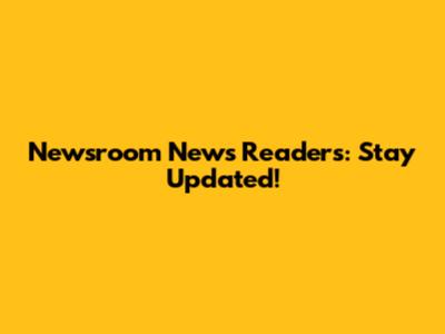 Newsroom News Readers: Stay Updated!