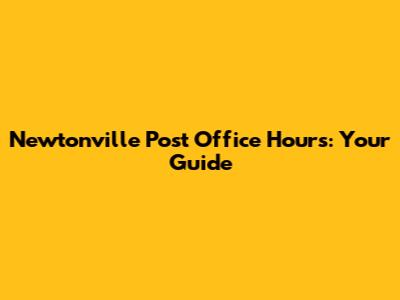 Newtonville Post Office Hours: Your Guide