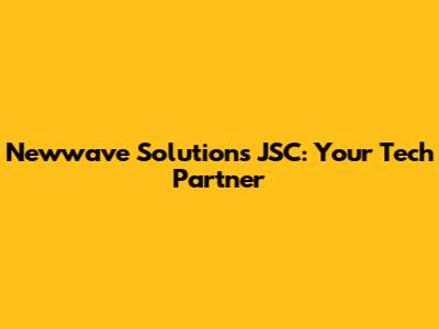Newwave Solutions JSC: Your Tech Partner