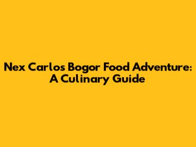 Nex Carlos' Bogor Food Adventure: A Culinary Guide