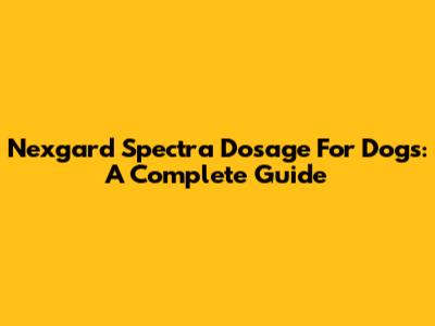 Nexgard Spectra Dosage For Dogs: A Complete Guide