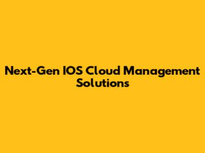 Next-Gen IOS Cloud Management Solutions
