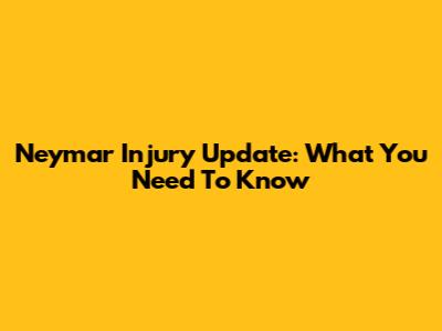 Neymar Injury Update: What You Need To Know