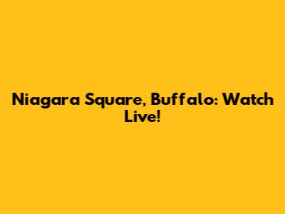 Niagara Square, Buffalo: Watch Live!