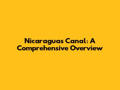 Nicaragua's Canal: A Comprehensive Overview