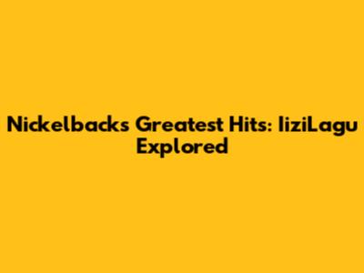 Nickelback's Greatest Hits: IiziLagu Explored