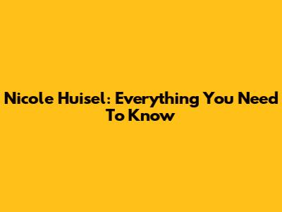 Nicole Huisel: Everything You Need To Know