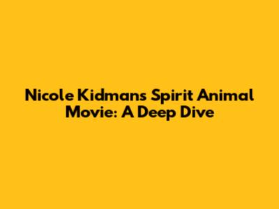 Nicole Kidman's Spirit Animal Movie: A Deep Dive