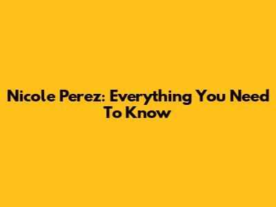 Nicole Perez: Everything You Need To Know
