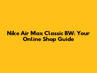 Nike Air Max Classic BW: Your Online Shop Guide