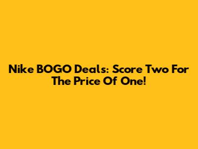 Nike BOGO Deals: Score Two For The Price Of One!