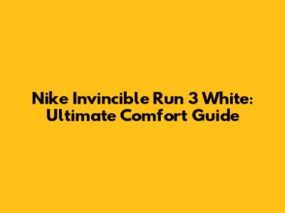 Nike Invincible Run 3 White: Ultimate Comfort Guide