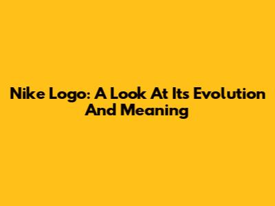 Nike Logo: A Look At Its Evolution And Meaning