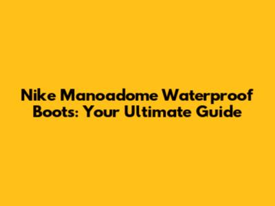 Nike Manoadome Waterproof Boots: Your Ultimate Guide