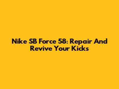 Nike SB Force 58: Repair And Revive Your Kicks