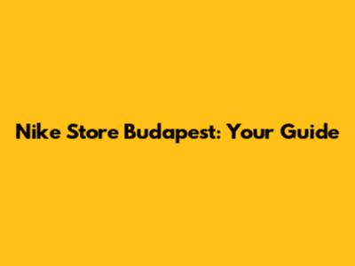 Nike Store Budapest: Your Guide