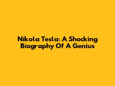 Nikola Tesla: A Shocking Biography Of A Genius