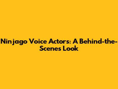 Ninjago Voice Actors: A Behind-the-Scenes Look