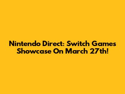 Nintendo Direct: Switch Games Showcase On March 27th!