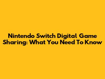 Nintendo Switch Digital Game Sharing: What You Need To Know