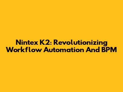 Nintex K2: Revolutionizing Workflow Automation And BPM
